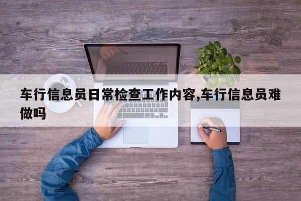 车行信息员日常检查工作内容,车行信息员难做吗